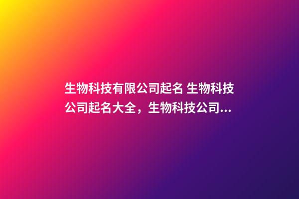 生物科技有限公司起名 生物科技公司起名大全，生物科技公司起名精選-第1張-公司起名-玄機(jī)派